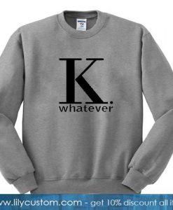 K whatever sweatshirt