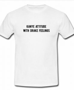 Kanye Attitude With Drake Feelings t shirt