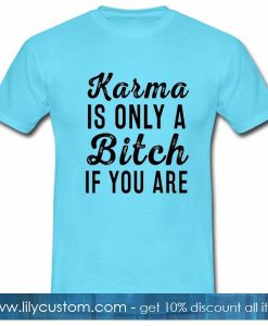 Karma Is Only A Bitch If You Are Tshirt