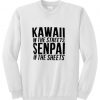 Kawaii in the streets senpai in the sheets sweatshirt