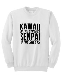 Kawaii in the streets senpai in the sheets sweatshirt