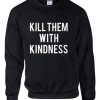 Kill Them With Kindness sweatshirt