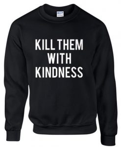 Kill Them With Kindness sweatshirt