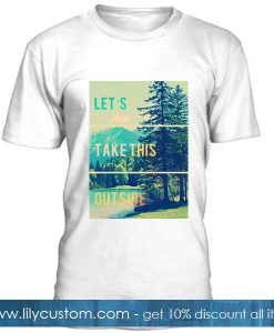 Lets Take This Outside T Shirt