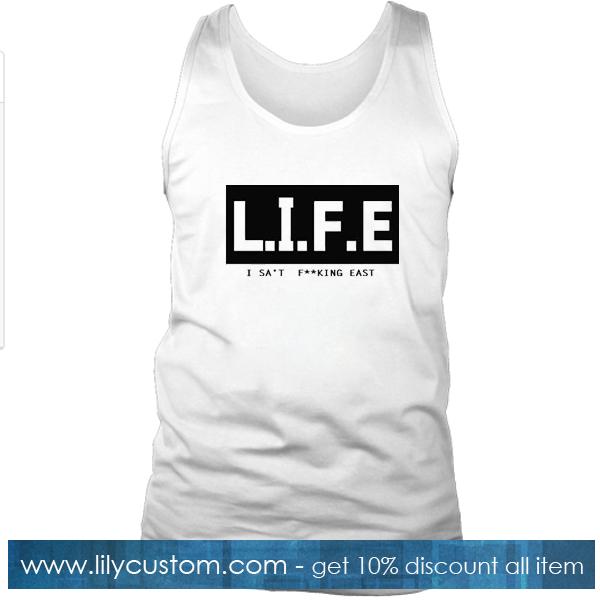 Life I Sat Fucking East Tank Top