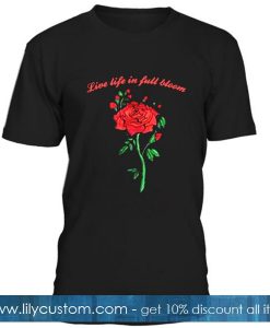 Live Life In Full Bloom T Shirt