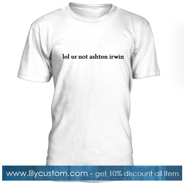Lol Ur Not Ashton Irwin Tshirt