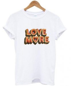 Love More T shirt