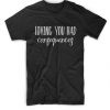 Loving You Had Consequences T Shirt  SU