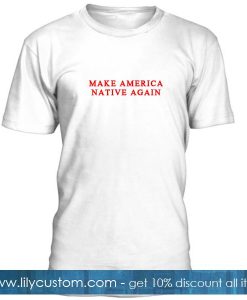 Make America Native Again T Shirt