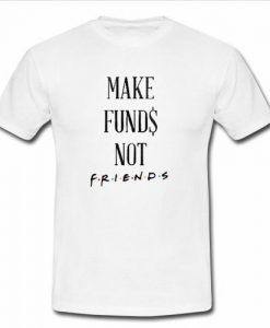 Make Funds Not Friends T Shirt
