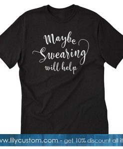 Maybe swearing will T-shirt