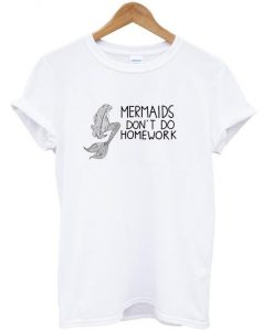 Mermaids dont do homework shirt