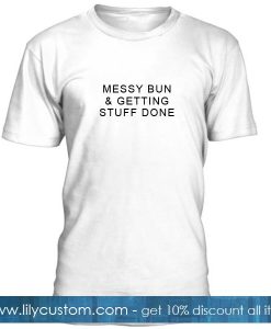 Messy Bun Getting Stuff Done T Shirt