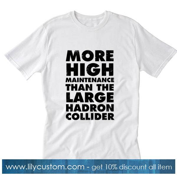 More High Maintenance Than The Large Hadron Collider T-Shirt