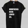 Muhfucka neva loved us t-shirt