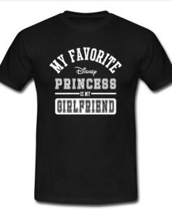 My Favorite disney Princess is my girlfriend t shirt