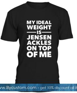 My Ideal Weight Is Jensen Ackles On Top Of Me Tshirt