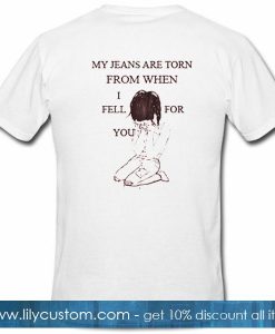 My Jeans Are Torn From When I Fell For You T Shirt Back
