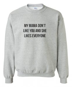 My Mama Don't Like You sweatshirt