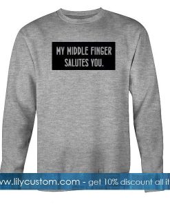 My Middle Finger Salutes You Sweatshirt