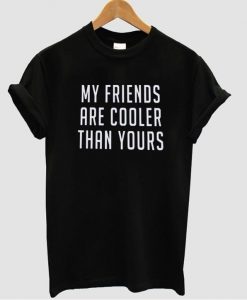 My friends are cooler than yours t shirt