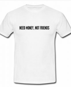 Need money not friends t shirt