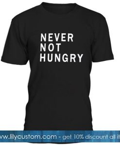 Never Not Hungry Tshirt