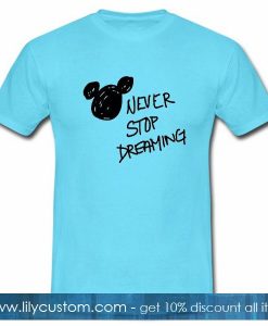 Never Stop Dreaming T Shirt