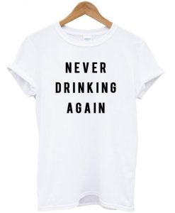 Never drinking again shirt