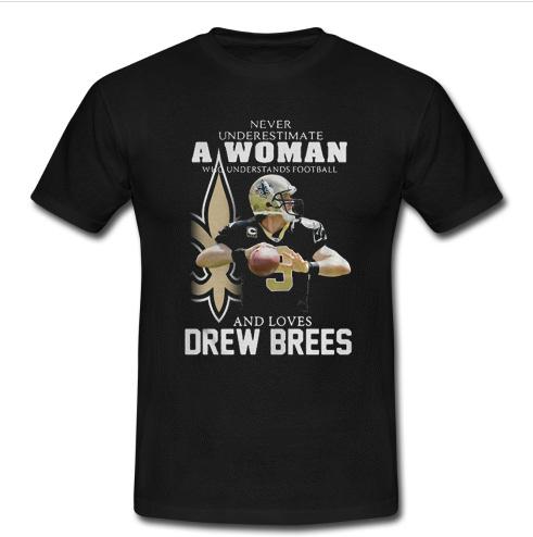 Never underestimate a woman who understands football loves Drew Brees T Shirt   SU
