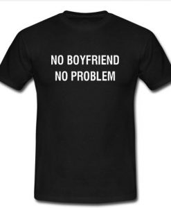 No Boyfriend No Problem t shirt