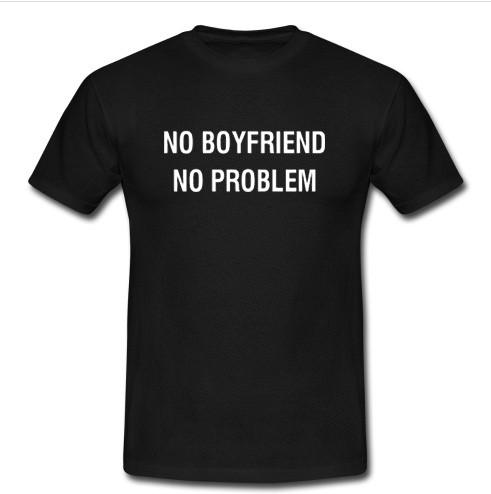 No Boyfriend No Problem t shirt