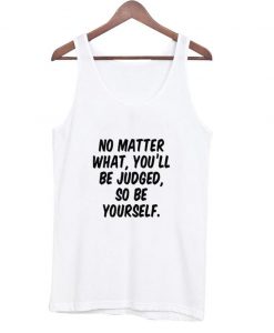 No Matter What You'LL Be Judged So Be Yourself Tanktop