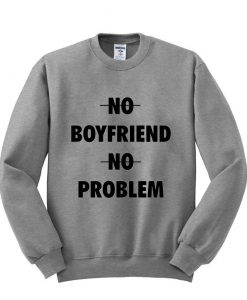 No boyfriend no problem sweatshirt