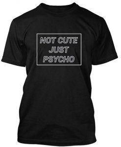 Not Cute Just Psycho tshirt