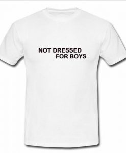 Not Dressed For Boys t shirt