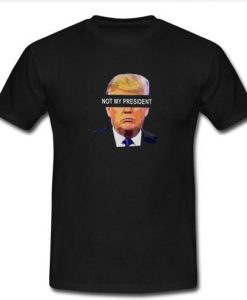 Not My President T shirt