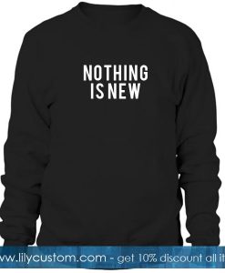Nothing Is New Sweatshirt
