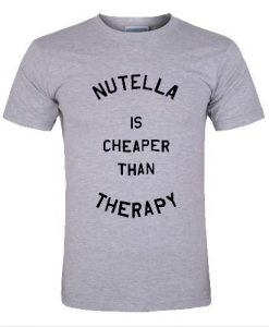 Nutella is cheaper than therapy t shirt
