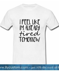 Official I feel like Im already tired tomorrow T-Shirt