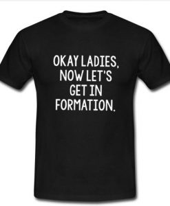 Okay Ladies Now Let's Get In Formation t shirt