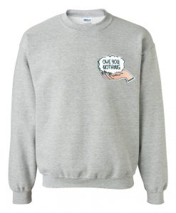 Owe you nothing sweatshirt