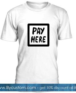 Pay Here T Shirt