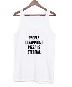 People Disappoint Pizza is Eternal tanktop