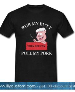 Pig Rub my butt then you can pull my pork T-Shirt