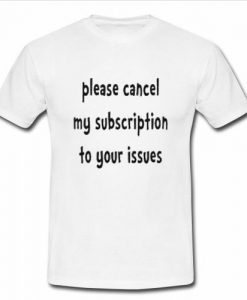 Please Cancel My Subscription t shirt