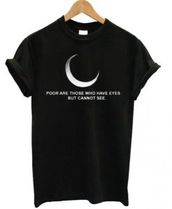 Poor Are Those Who Have Eyes But Cannot See T-shirt