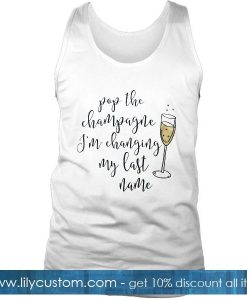 Pop The Champagne Im Changing My Last Name Tank Top