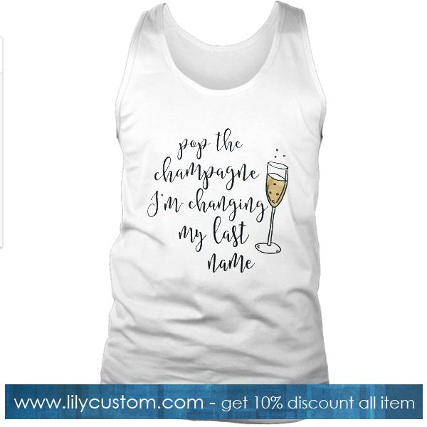 Pop The Champagne Im Changing My Last Name Tank Top
